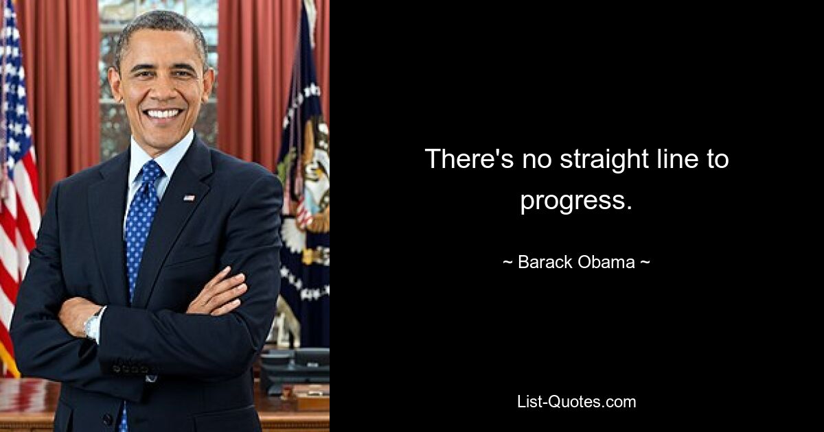 There's no straight line to progress. — © Barack Obama