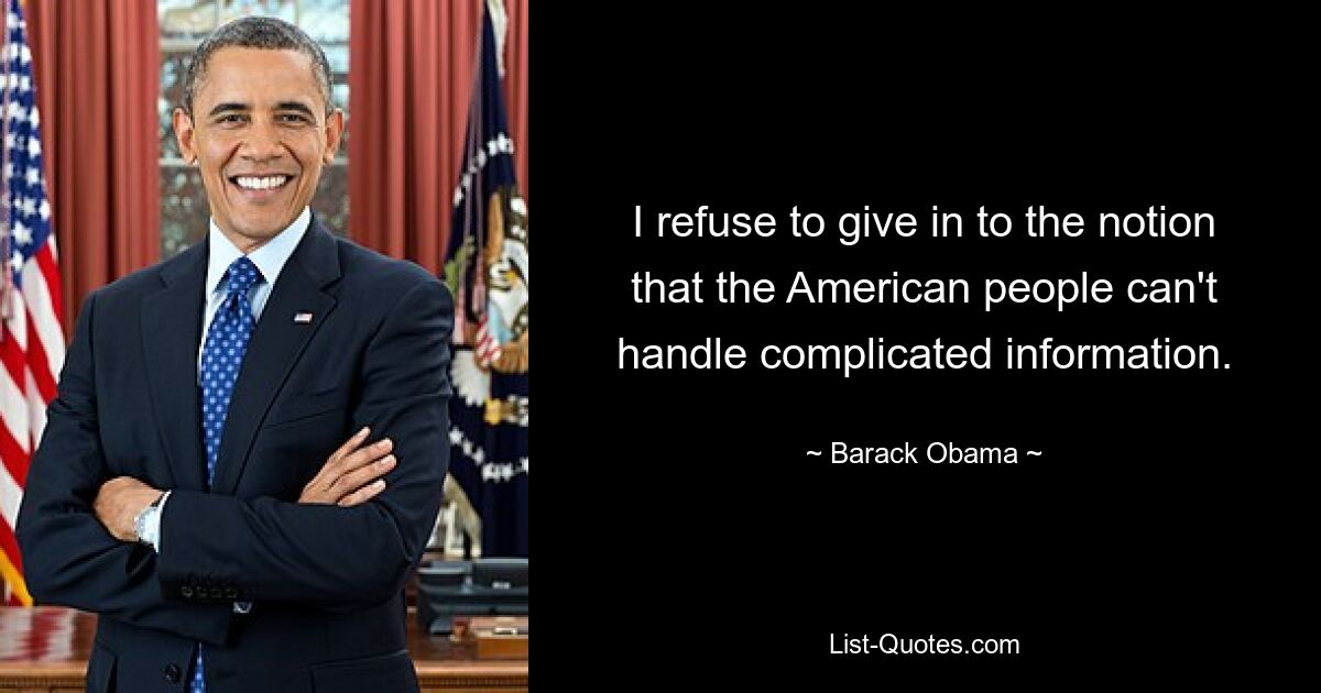 I refuse to give in to the notion that the American people can't handle complicated information. — © Barack Obama