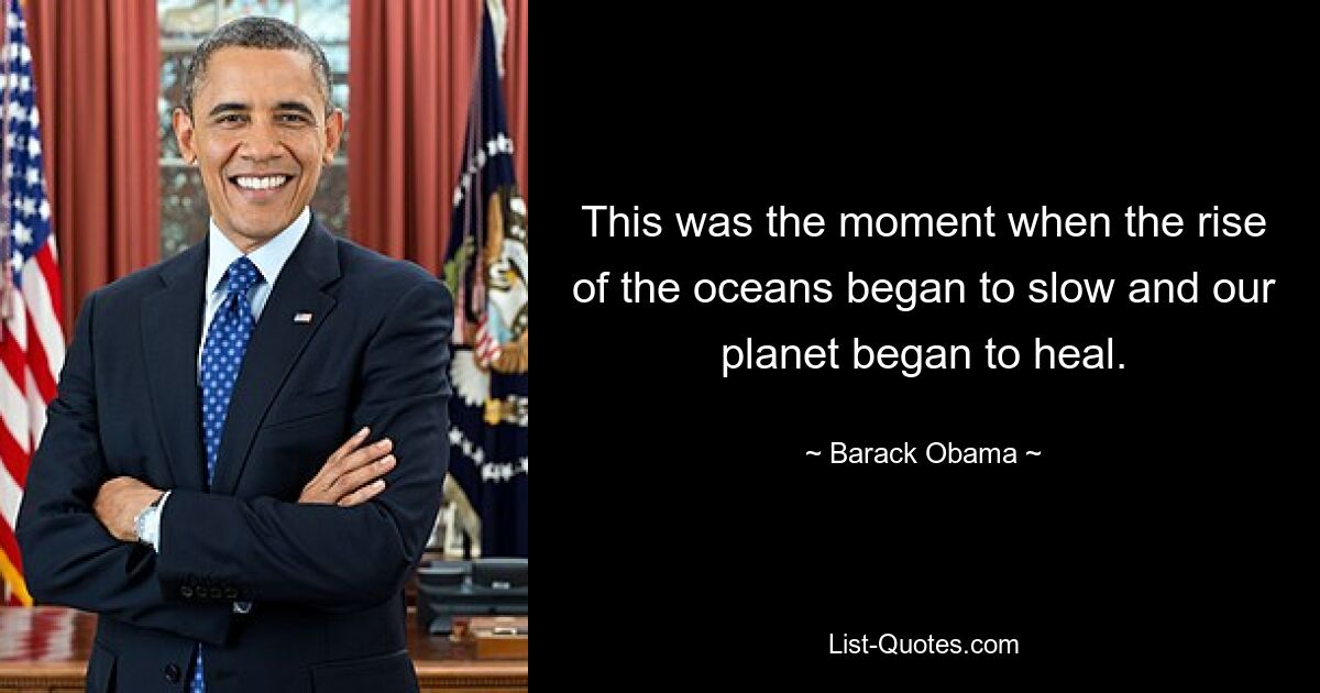 This was the moment when the rise of the oceans began to slow and our planet began to heal. — © Barack Obama