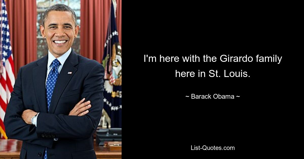 I'm here with the Girardo family here in St. Louis. — © Barack Obama