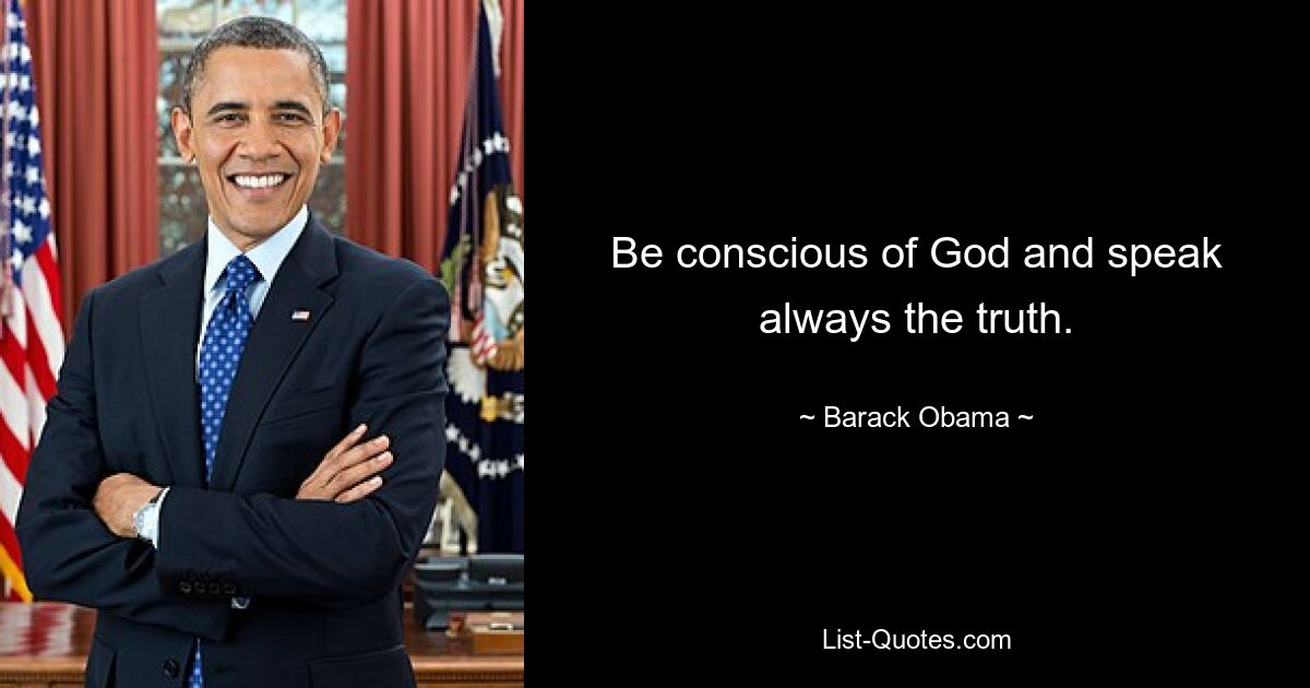 Be conscious of God and speak always the truth. — © Barack Obama