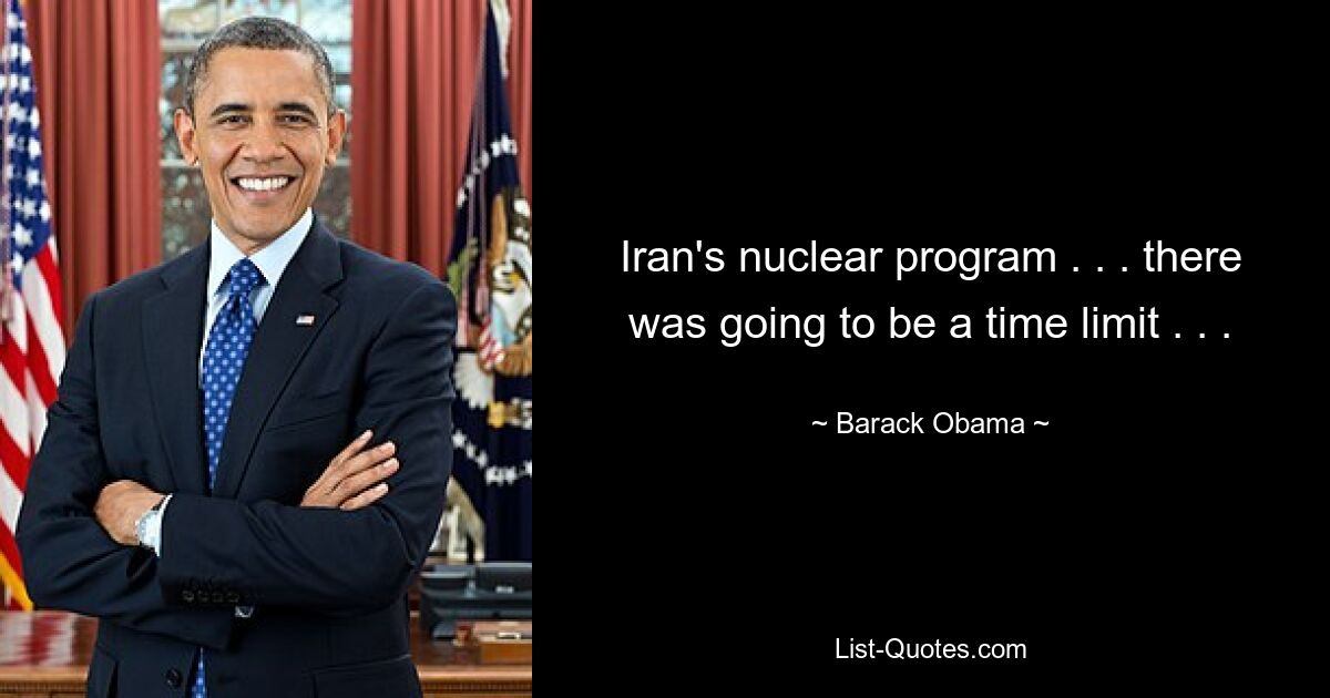 Iran's nuclear program . . . there was going to be a time limit . . . — © Barack Obama