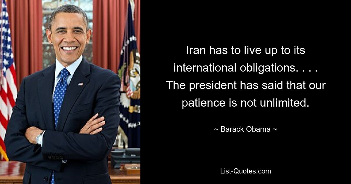 Iran has to live up to its international obligations. . . . The president has said that our patience is not unlimited. — © Barack Obama