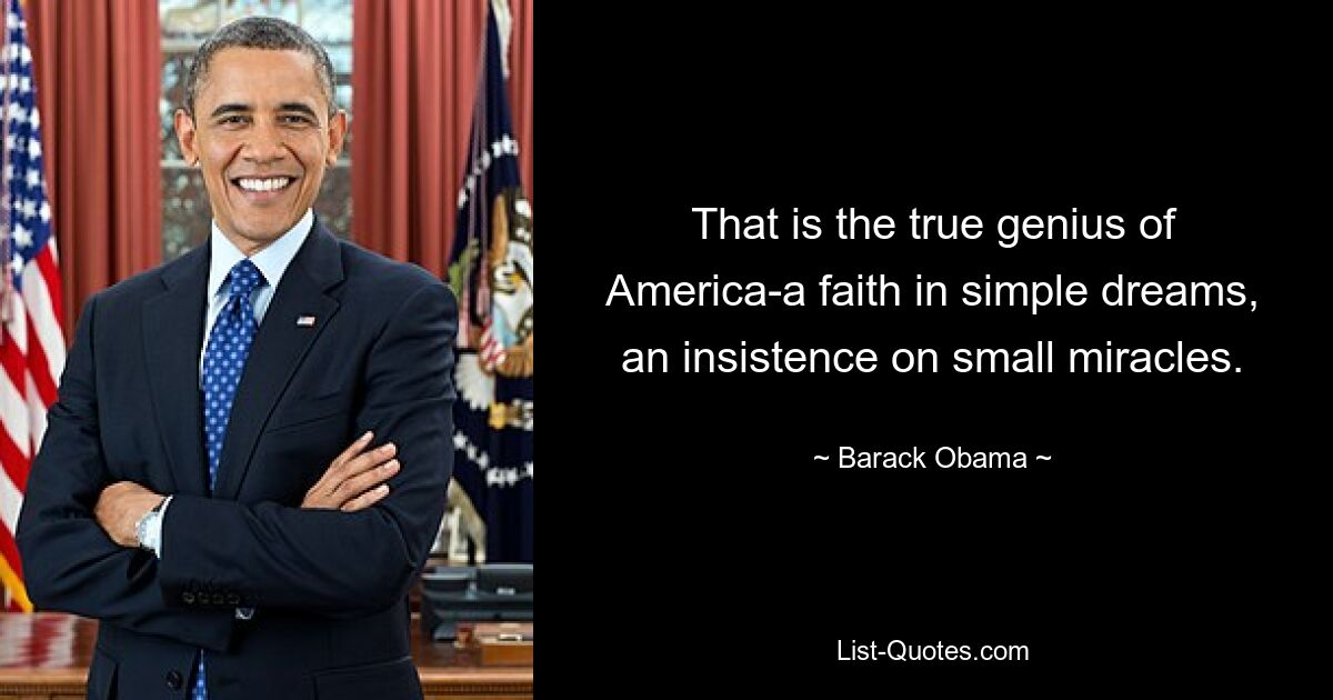 That is the true genius of America-a faith in simple dreams, an insistence on small miracles. — © Barack Obama