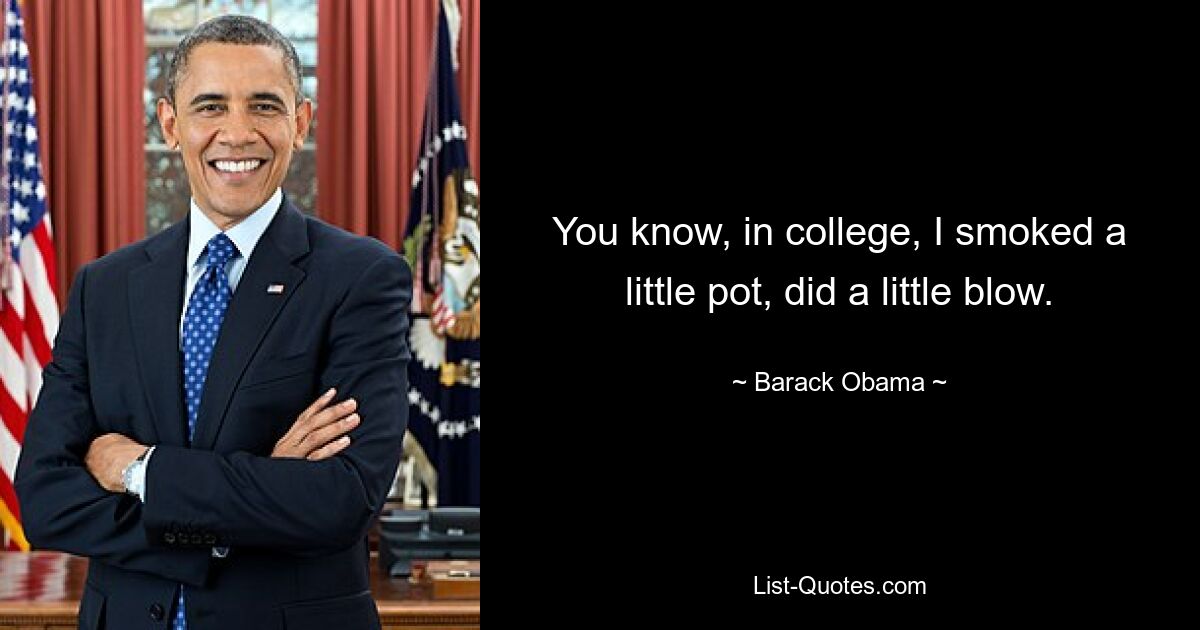 You know, in college, I smoked a little pot, did a little blow. — © Barack Obama