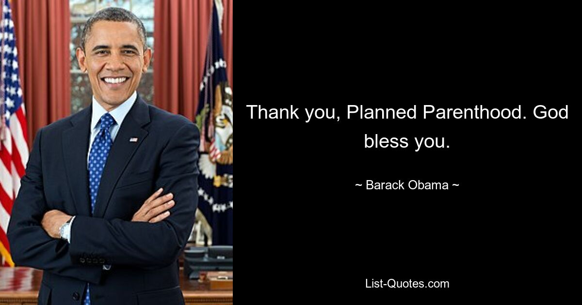 Thank you, Planned Parenthood. God bless you. — © Barack Obama