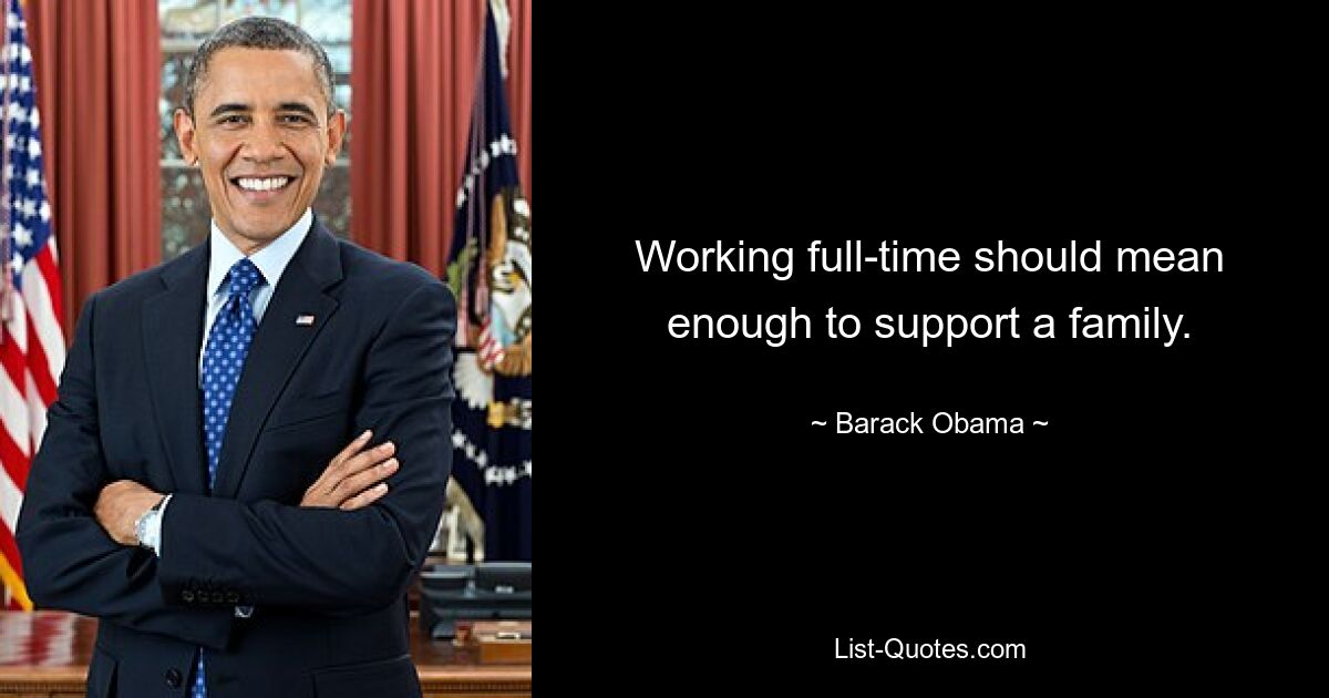 Working full-time should mean enough to support a family. — © Barack Obama