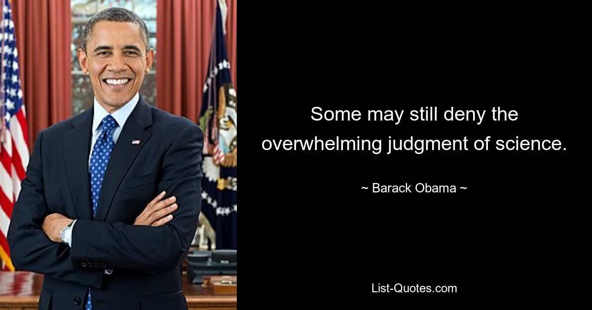 Some may still deny the overwhelming judgment of science. — © Barack Obama