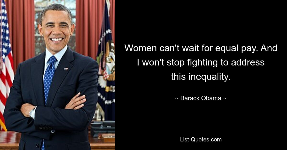 Women can't wait for equal pay. And I won't stop fighting to address this inequality. — © Barack Obama