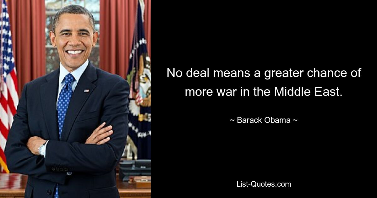 No deal means a greater chance of more war in the Middle East. — © Barack Obama