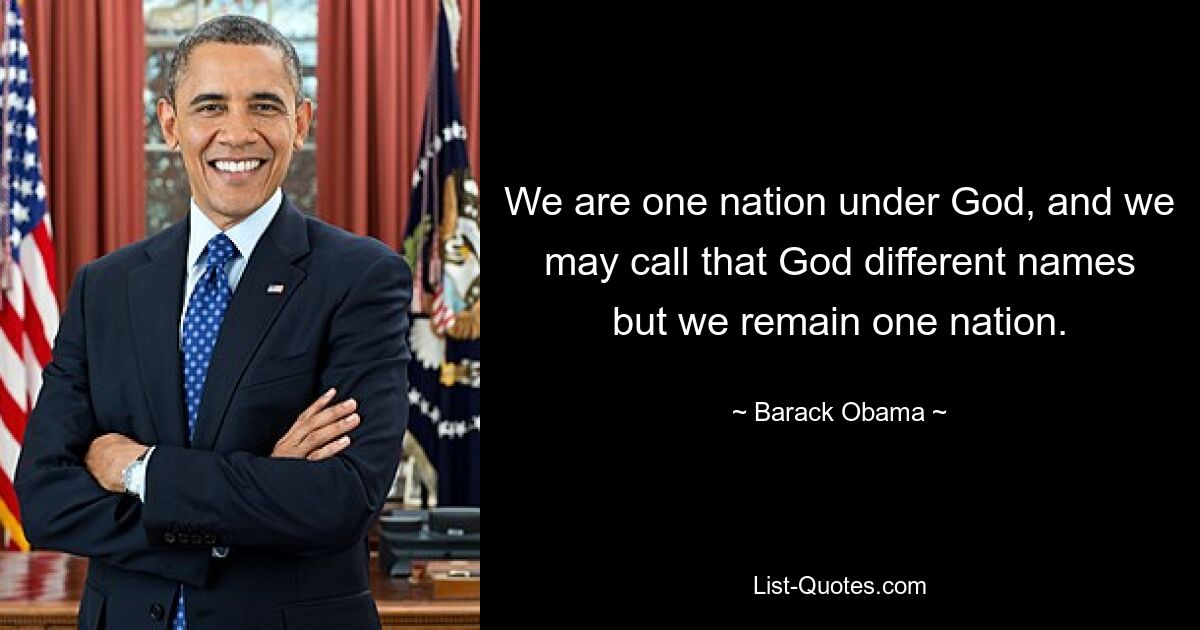 We are one nation under God, and we may call that God different names but we remain one nation. — © Barack Obama