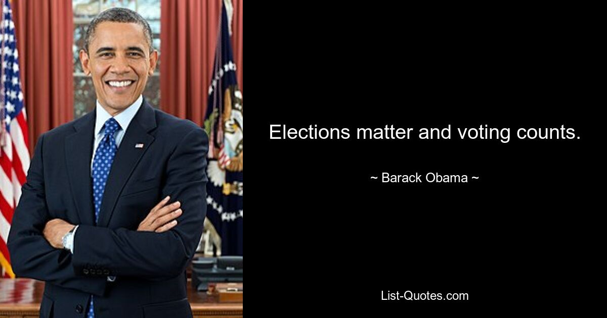 Elections matter and voting counts. — © Barack Obama