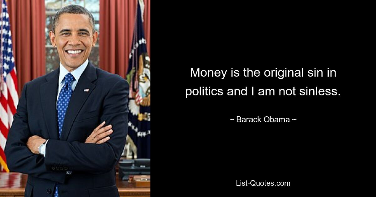 Money is the original sin in politics and I am not sinless. — © Barack Obama