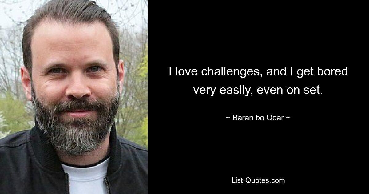 I love challenges, and I get bored very easily, even on set. — © Baran bo Odar