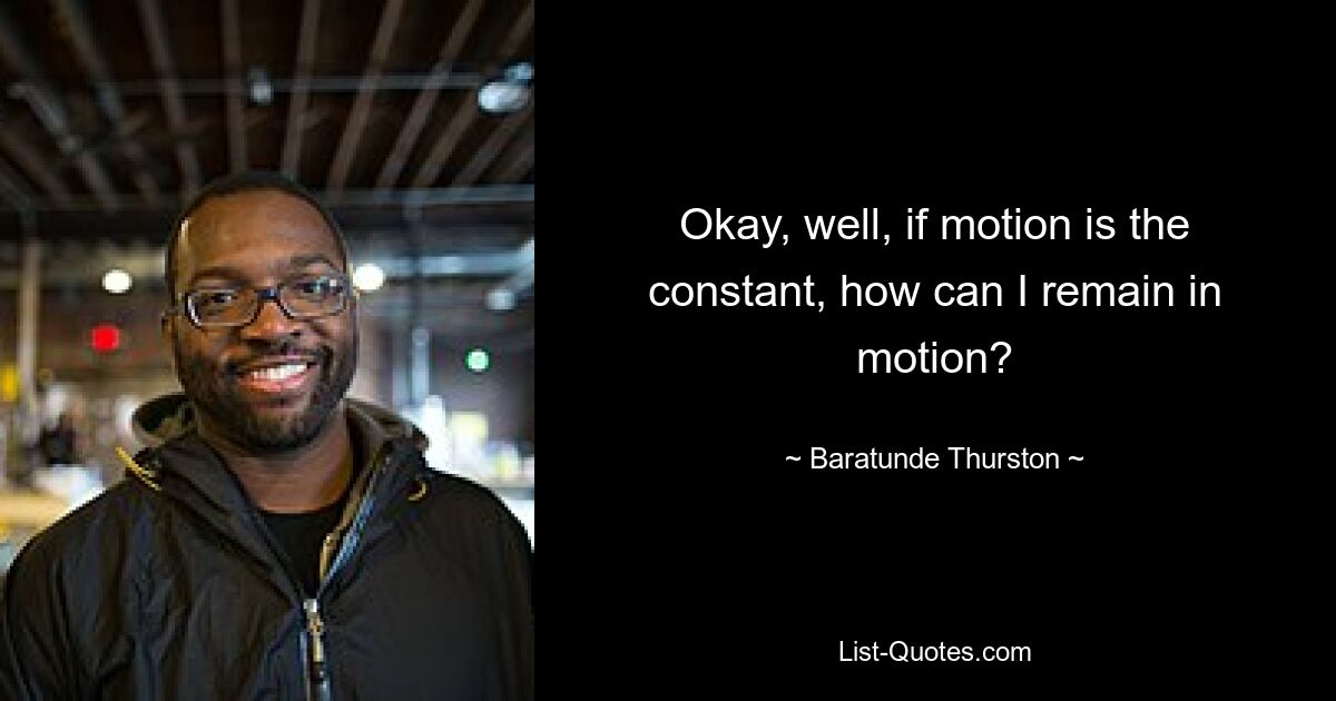 Okay, well, if motion is the constant, how can I remain in motion? — © Baratunde Thurston