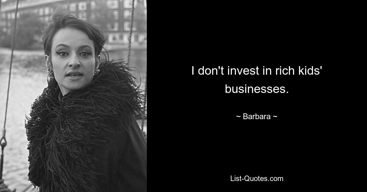 I don't invest in rich kids' businesses. — © Barbara