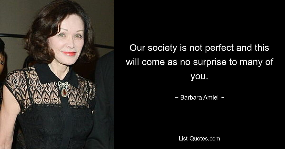 Our society is not perfect and this will come as no surprise to many of you. — © Barbara Amiel