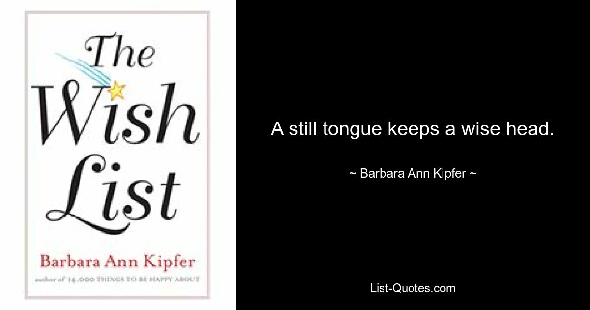 A still tongue keeps a wise head. — © Barbara Ann Kipfer