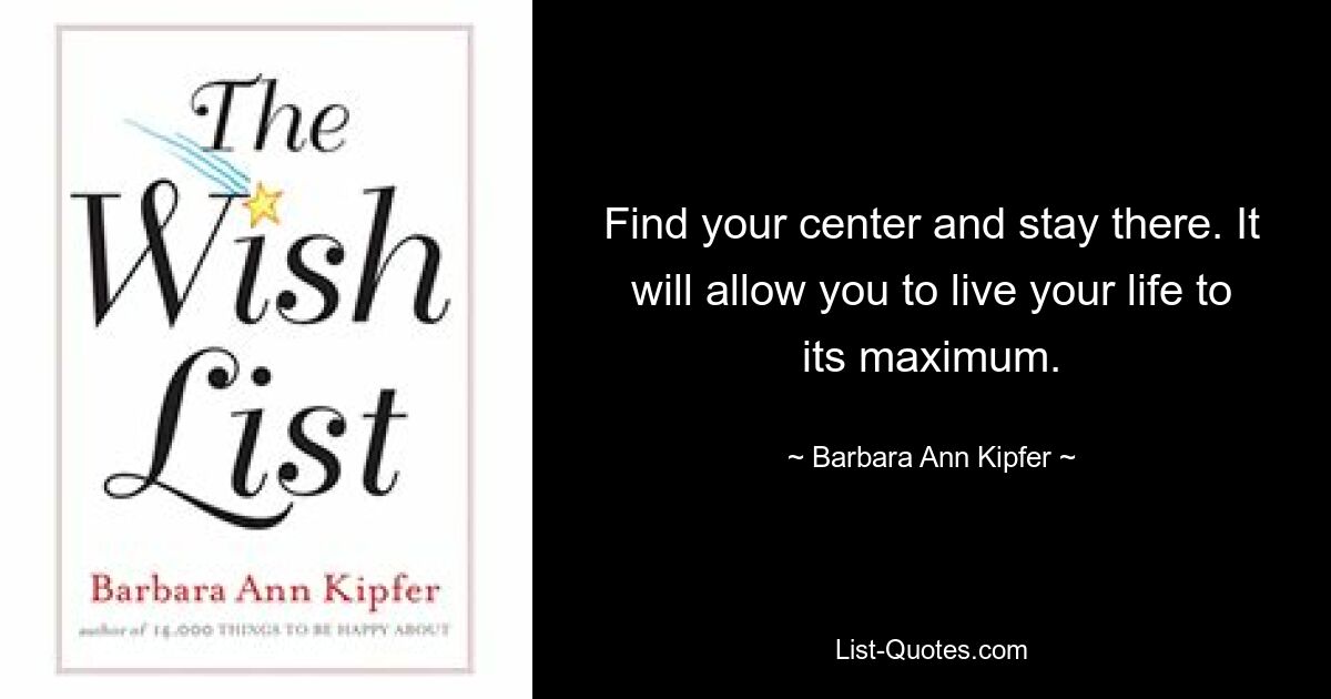 Find your center and stay there. It will allow you to live your life to its maximum. — © Barbara Ann Kipfer