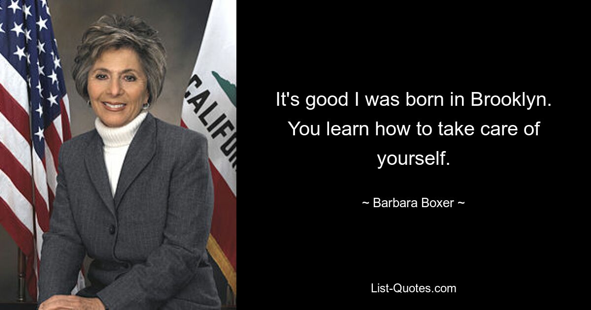 It's good I was born in Brooklyn. You learn how to take care of yourself. — © Barbara Boxer