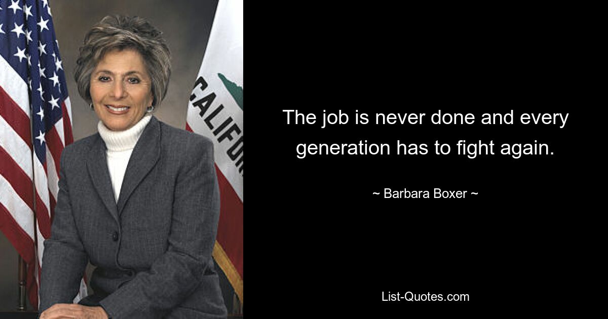 The job is never done and every generation has to fight again. — © Barbara Boxer