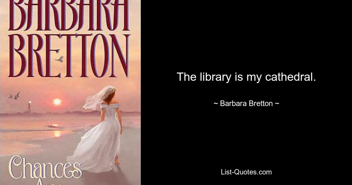 The library is my cathedral. — © Barbara Bretton