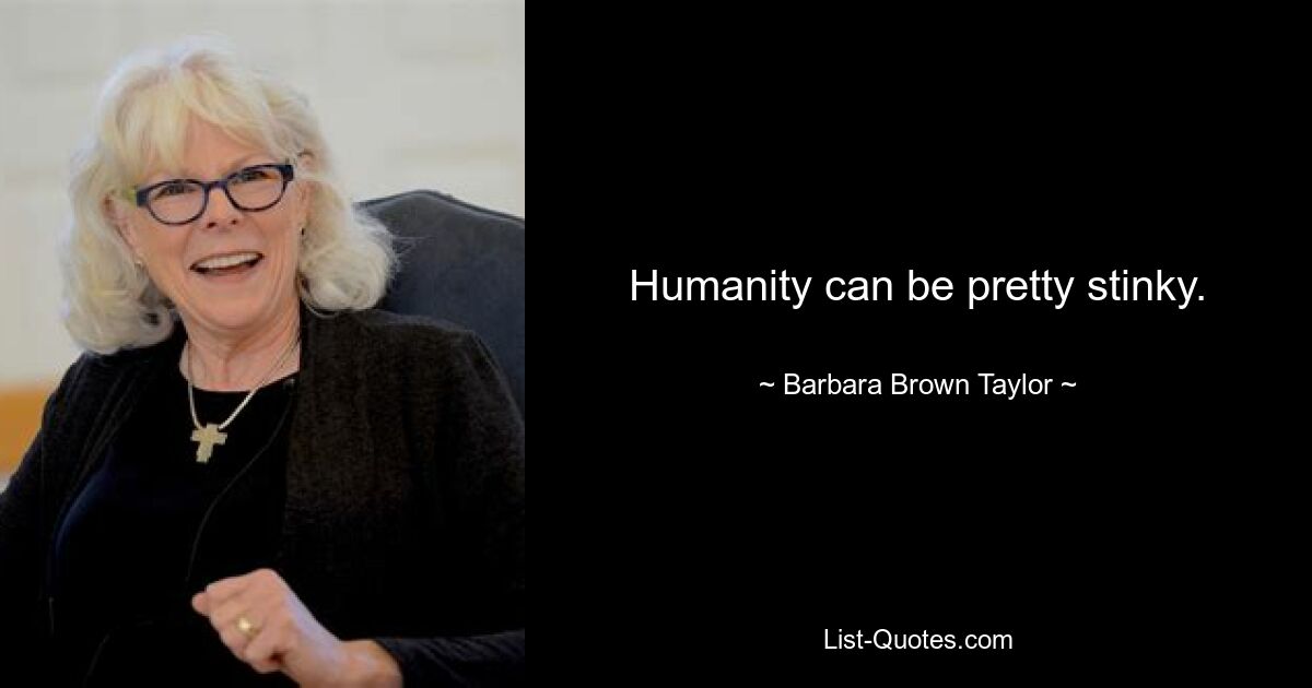 Humanity can be pretty stinky. — © Barbara Brown Taylor