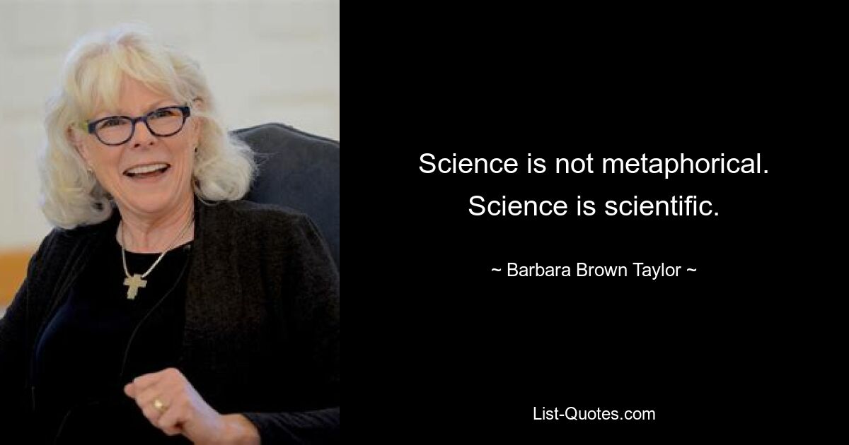 Science is not metaphorical. Science is scientific. — © Barbara Brown Taylor