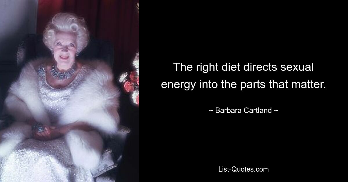 The right diet directs sexual energy into the parts that matter. — © Barbara Cartland