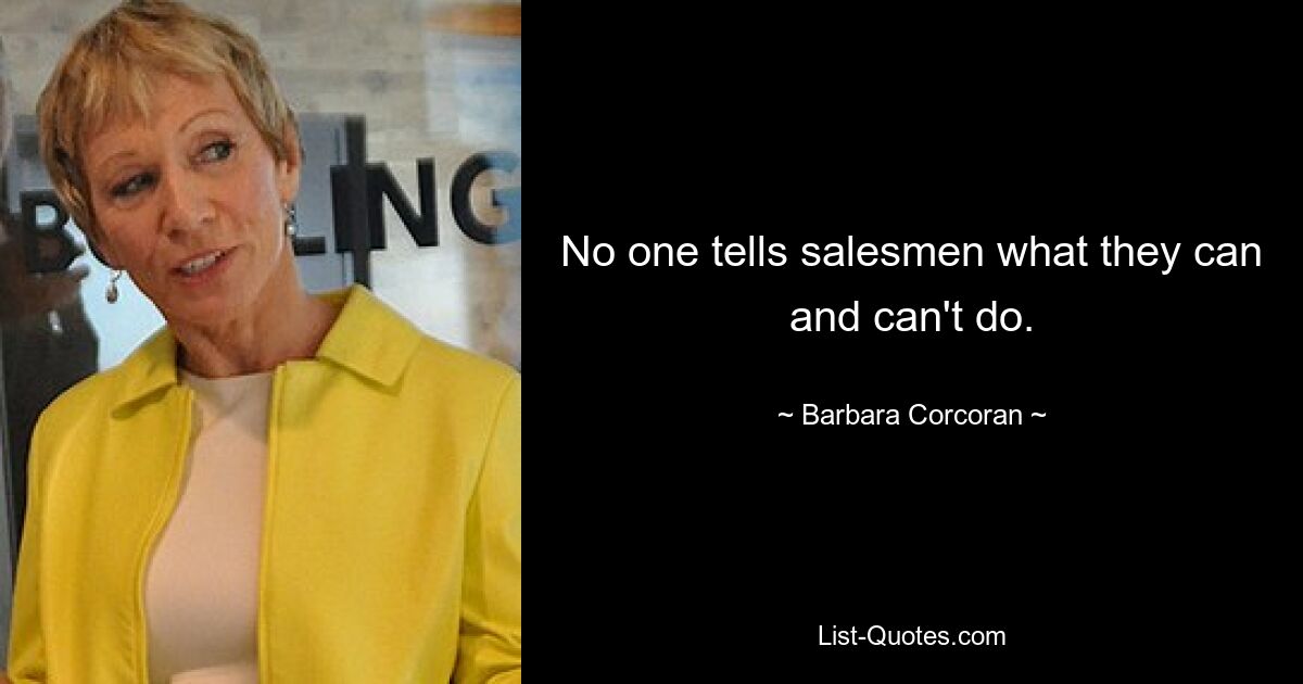 No one tells salesmen what they can and can't do. — © Barbara Corcoran