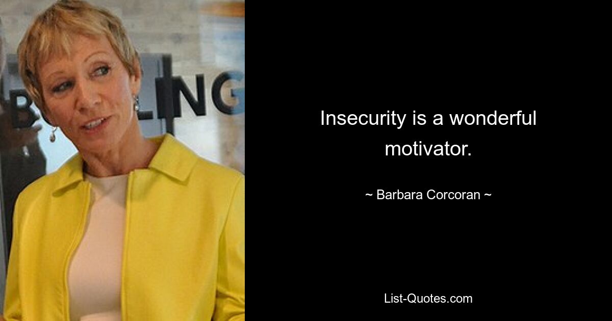 Insecurity is a wonderful motivator. — © Barbara Corcoran