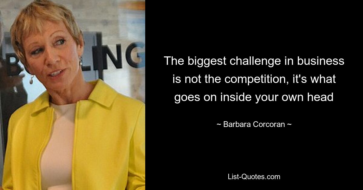 The biggest challenge in business is not the competition, it's what goes on inside your own head — © Barbara Corcoran