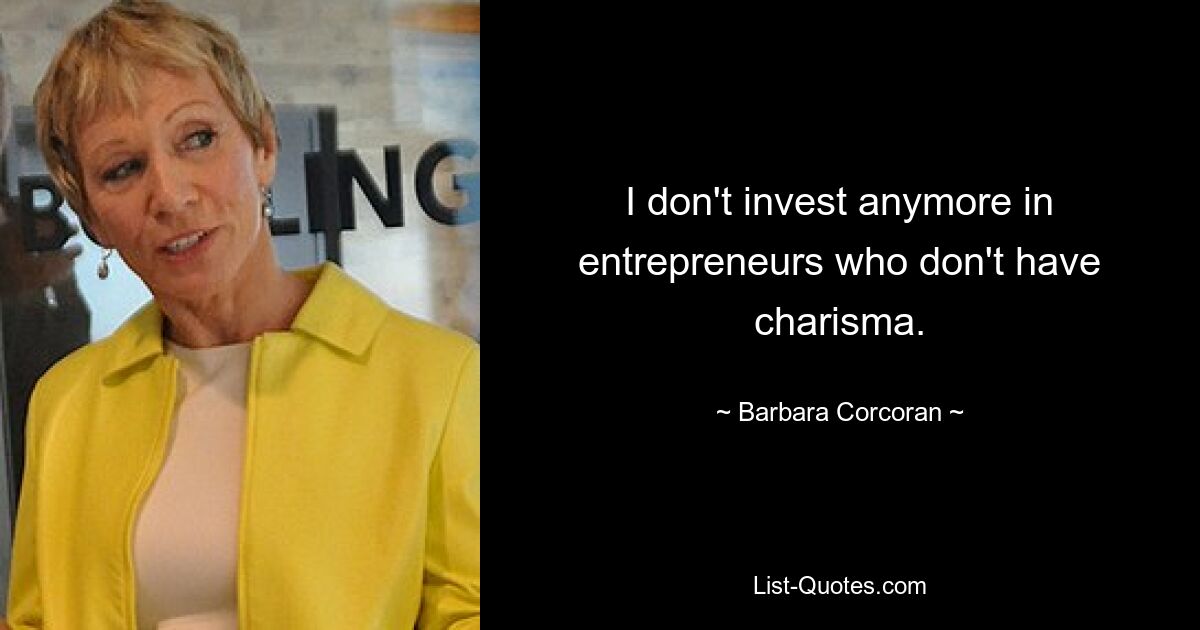 I don't invest anymore in entrepreneurs who don't have charisma. — © Barbara Corcoran