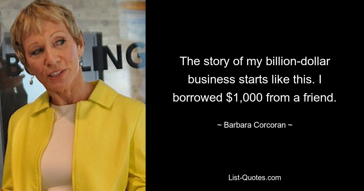 The story of my billion-dollar business starts like this. I borrowed $1,000 from a friend. — © Barbara Corcoran