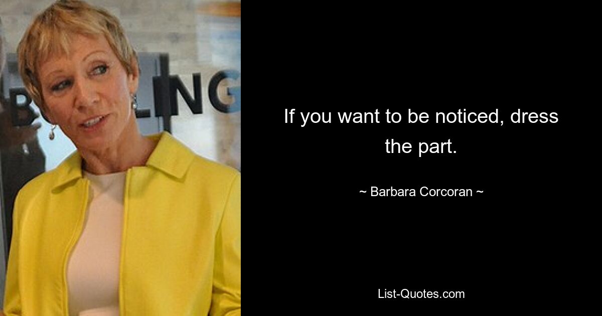 If you want to be noticed, dress the part. — © Barbara Corcoran