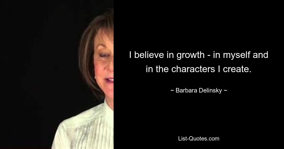 I believe in growth - in myself and in the characters I create. — © Barbara Delinsky