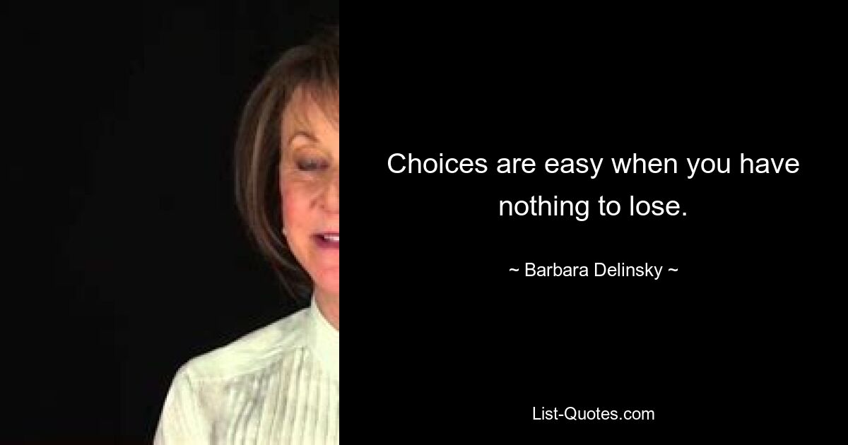 Choices are easy when you have nothing to lose. — © Barbara Delinsky