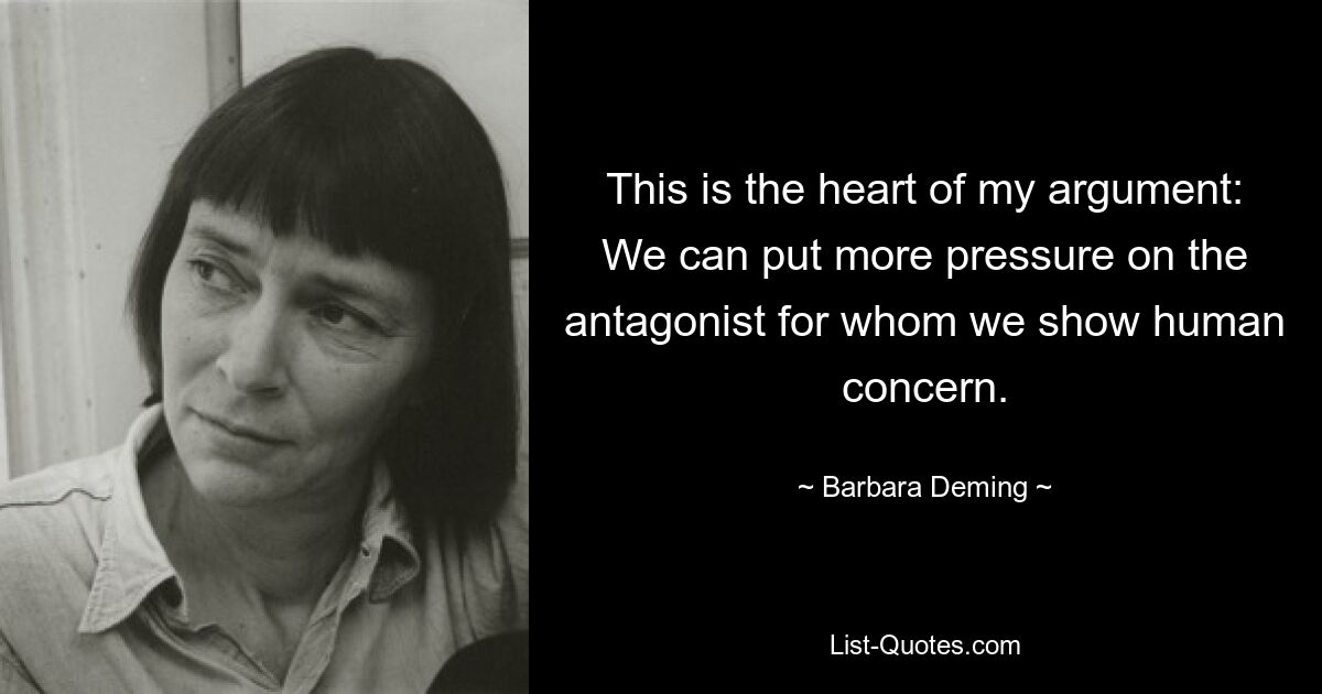 В этом суть моего аргумента: мы можем оказывать большее давление на противника, о котором проявляем человеческую заботу. — © Барбара Деминг