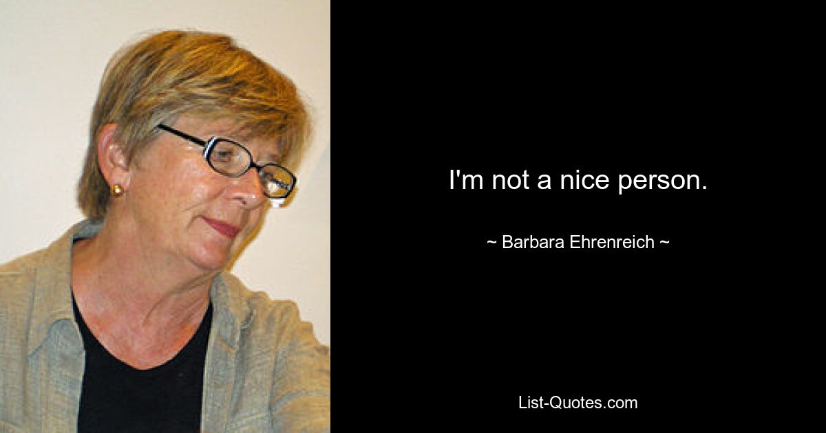 I'm not a nice person. — © Barbara Ehrenreich