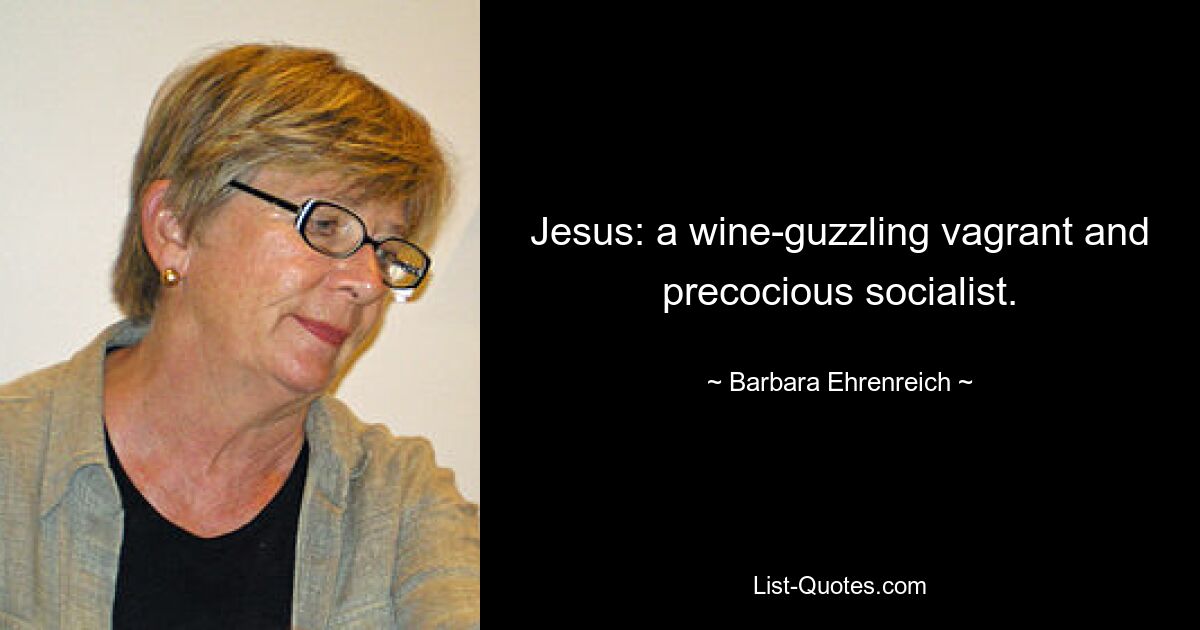 Jesus: a wine-guzzling vagrant and precocious socialist. — © Barbara Ehrenreich