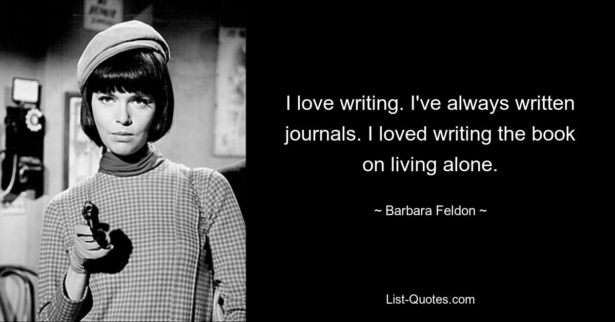 I love writing. I've always written journals. I loved writing the book on living alone. — © Barbara Feldon