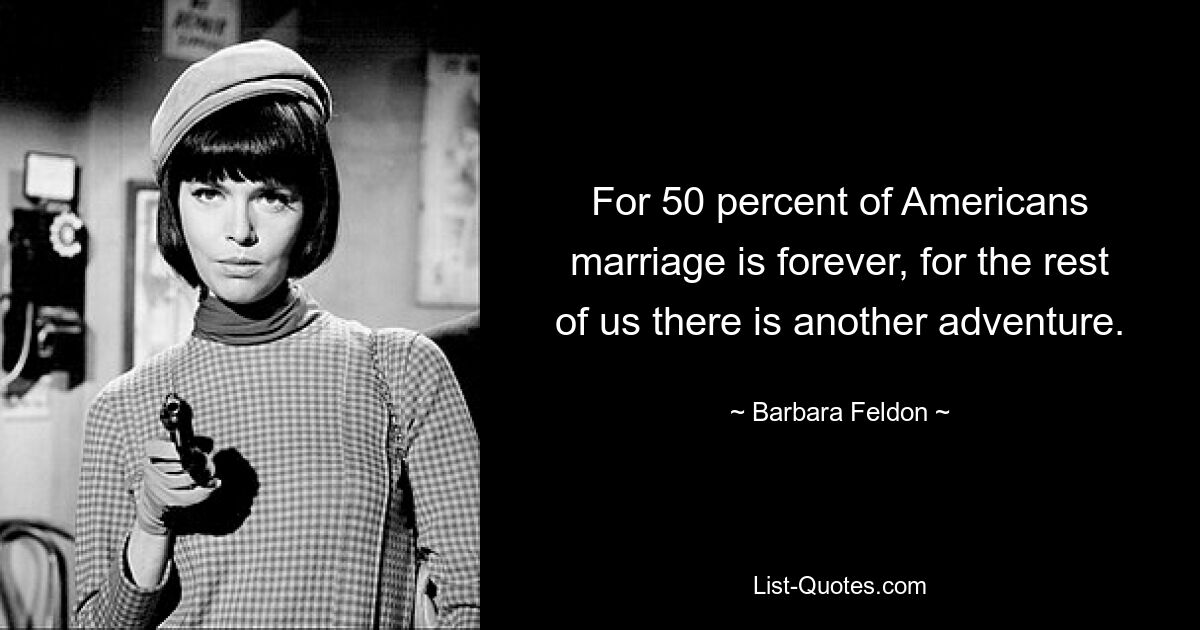 For 50 percent of Americans marriage is forever, for the rest of us there is another adventure. — © Barbara Feldon