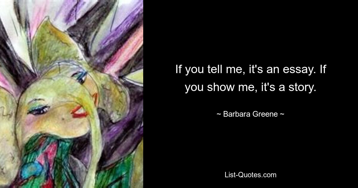 If you tell me, it's an essay. If you show me, it's a story. — © Barbara Greene