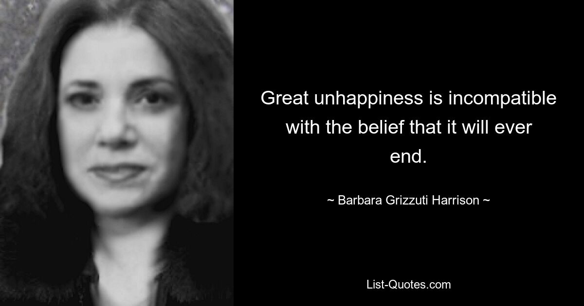 Великое несчастье несовместимо с верой в то, что оно когда-нибудь закончится. — © Барбара Гризцути Харрисон