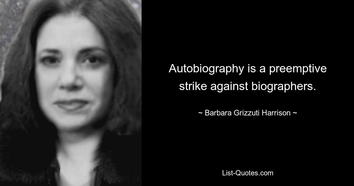 Autobiography is a preemptive strike against biographers. — © Barbara Grizzuti Harrison