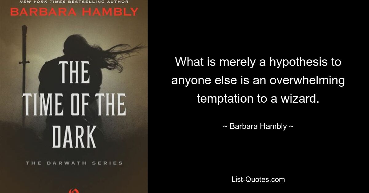 What is merely a hypothesis to anyone else is an overwhelming temptation to a wizard. — © Barbara Hambly