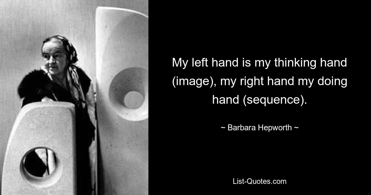 My left hand is my thinking hand (image), my right hand my doing hand (sequence). — © Barbara Hepworth