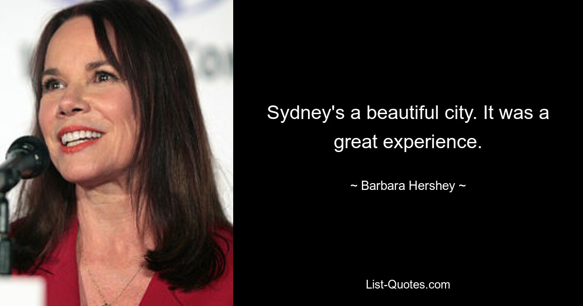 Sydney's a beautiful city. It was a great experience. — © Barbara Hershey