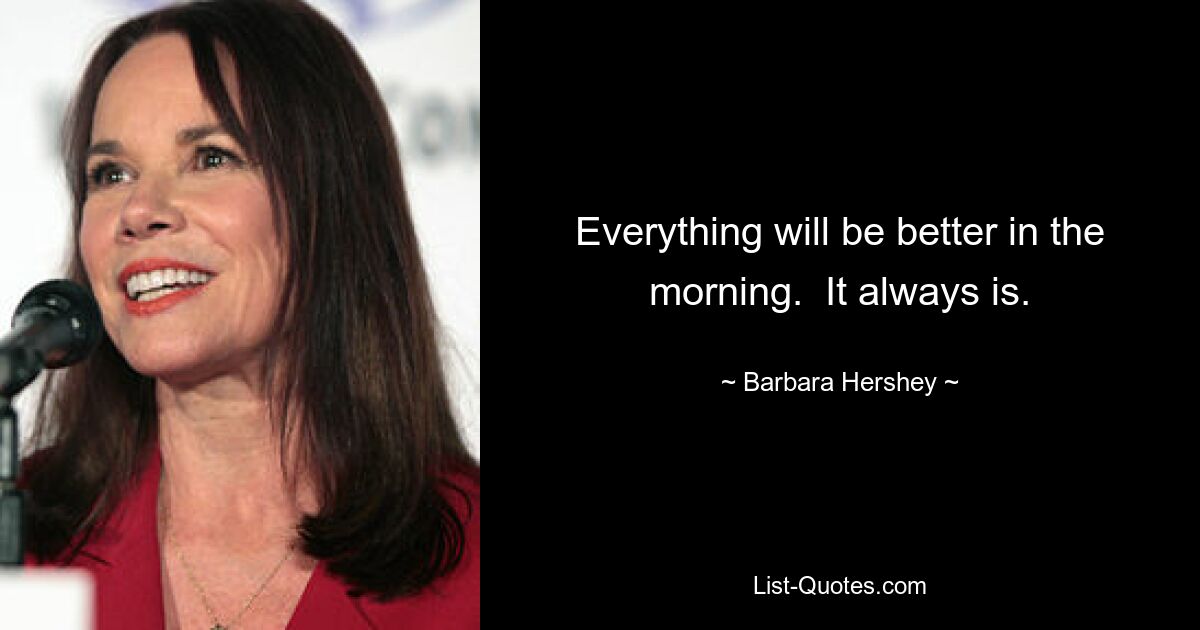 Everything will be better in the morning.  It always is. — © Barbara Hershey