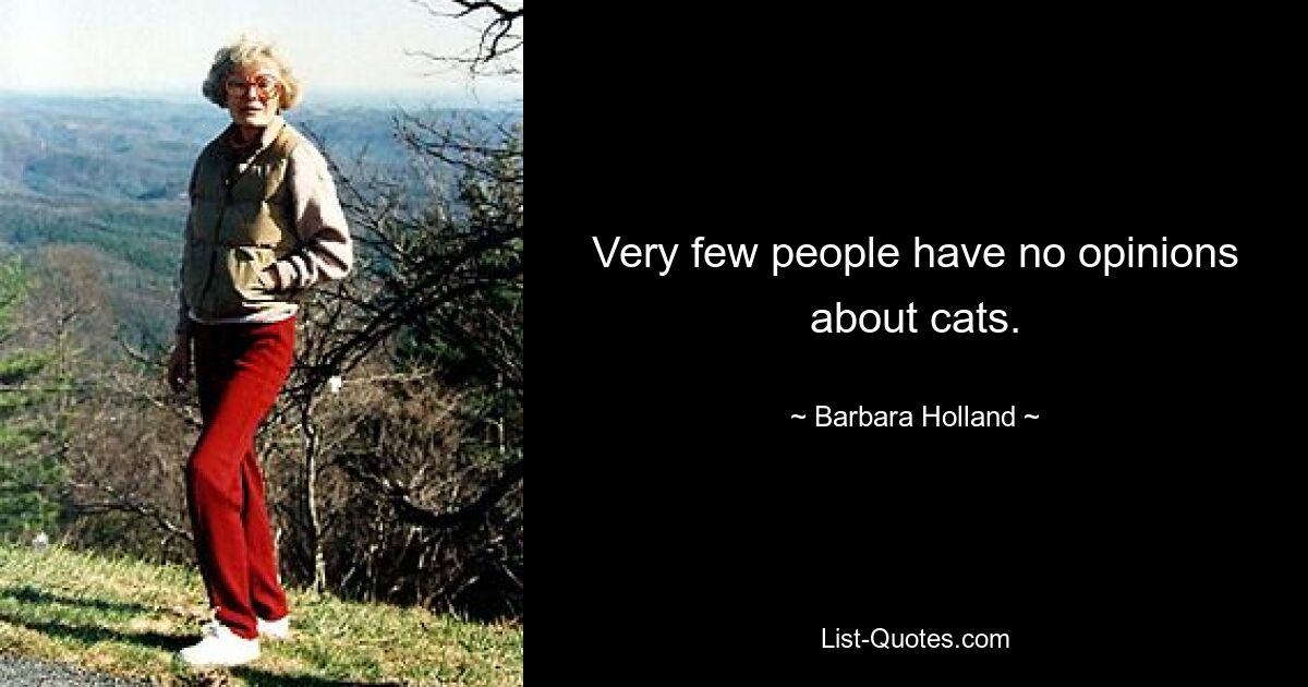 Very few people have no opinions about cats. — © Barbara Holland